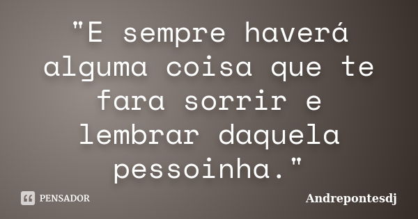 "E sempre haverá alguma coisa que te fara sorrir e lembrar daquela pessoinha."... Frase de Andrepontesdj.