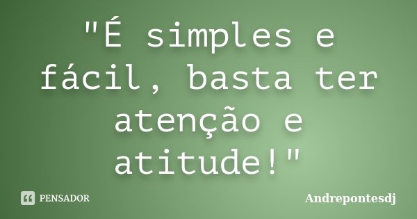 "É simples e fácil, basta ter atenção e atitude!"... Frase de Andrepontesdj.