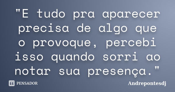 "E tudo pra aparecer precisa de algo que o provoque, percebi isso quando sorri ao notar sua presença."... Frase de Andrepontesdj.