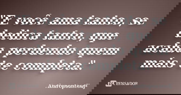 "E você ama tanto, se dedica tanto, que acaba perdendo quem mais te completa."... Frase de Andrepontesdj.