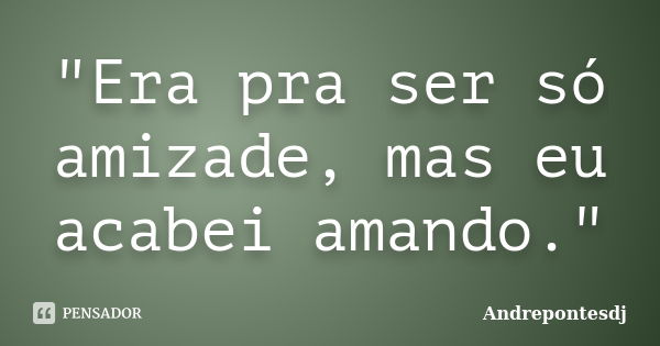 "Era pra ser só amizade, mas eu acabei amando."... Frase de Andrepontesdj.