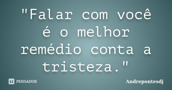 "Falar com você é o melhor remédio conta a tristeza."... Frase de Andrepontesdj.