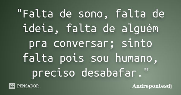 "Falta de sono, falta de ideia, falta de alguém pra conversar; sinto falta pois sou humano, preciso desabafar."... Frase de Andrepontesdj.