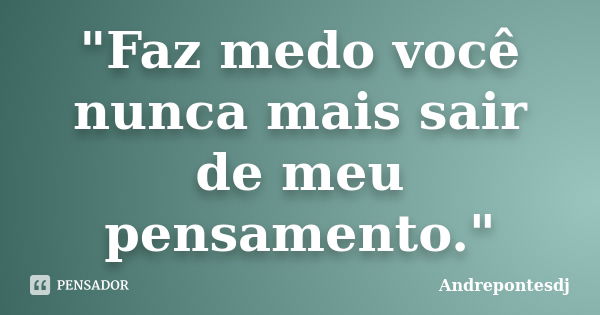 "Faz medo você nunca mais sair de meu pensamento."... Frase de Andrepontesdj.