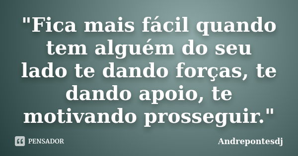 "Fica mais fácil quando tem alguém do seu lado te dando forças, te dando apoio, te motivando prosseguir."... Frase de Andrepontesdj.