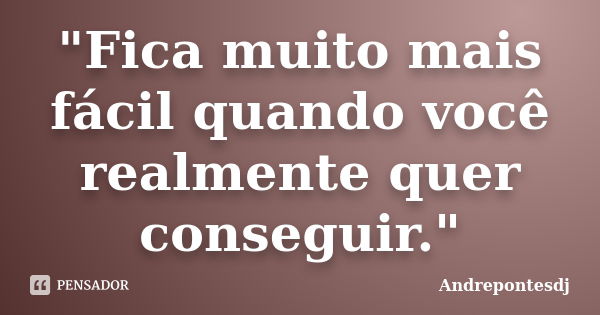 "Fica muito mais fácil quando você realmente quer conseguir."... Frase de Andrepontesdj.