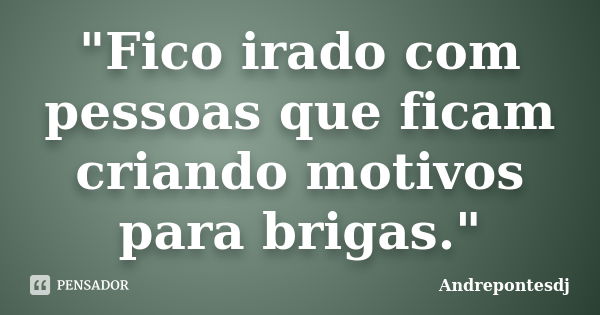 "Fico irado com pessoas que ficam criando motivos para brigas."... Frase de Andrepontesdj.