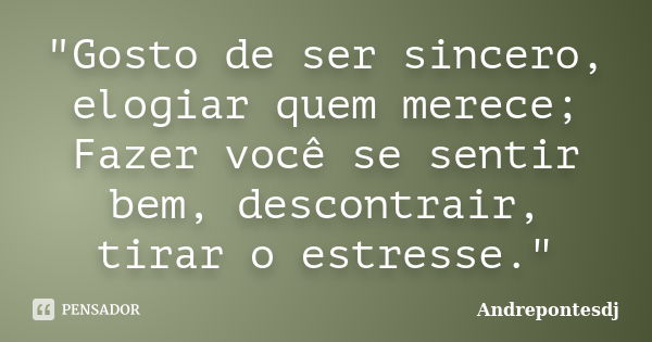 "Gosto de ser sincero, elogiar quem merece; Fazer você se sentir bem, descontrair, tirar o estresse."... Frase de Andrepontesdj.