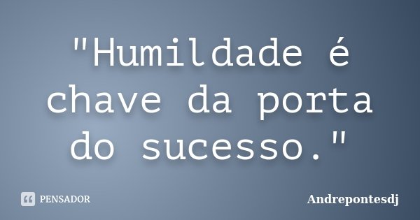 "Humildade é chave da porta do sucesso."... Frase de Andrepontesdj.
