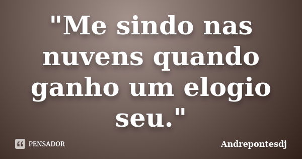 "Me sindo nas nuvens quando ganho um elogio seu."... Frase de Andrepontesdj.