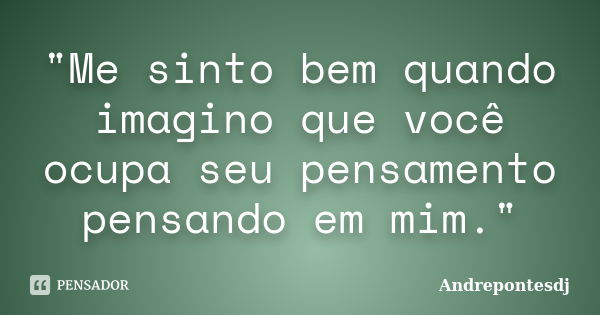 "Me sinto bem quando imagino que você ocupa seu pensamento pensando em mim."... Frase de Andrepontesdj.