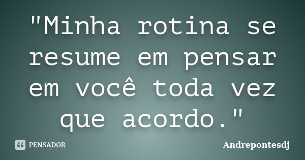 "Minha rotina se resume em pensar em você toda vez que acordo."... Frase de Andrepontesdj.