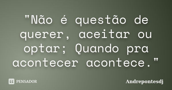 "Não é questão de querer, aceitar ou optar; Quando pra acontecer acontece."... Frase de Andrepontesdj.