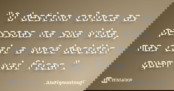 "O destino coloca as pessoas na sua vida, mas cai a você decidir quem vai ficar."... Frase de Andrepontesdj.