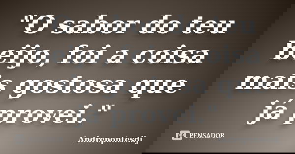 "O sabor do teu beijo, foi a coisa mais gostosa que já provei."... Frase de Andrepontesdj.