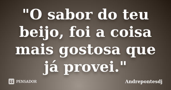 "O sabor do teu beijo, foi a coisa mais gostosa que já provei."... Frase de Andrepontesdj.