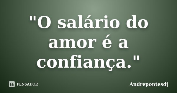 "O salário do amor é a confiança."... Frase de Andrepontesdj.