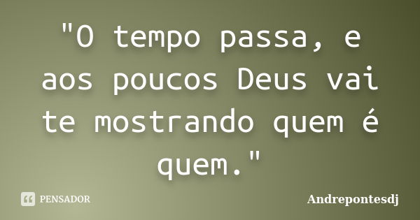 "O tempo passa, e aos poucos Deus vai te mostrando quem é quem."... Frase de Andrepontesdj.