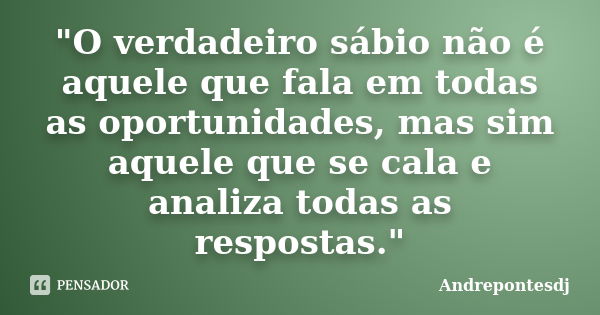 "O verdadeiro sábio não é aquele que fala em todas as oportunidades, mas sim aquele que se cala e analiza todas as respostas."... Frase de Andrepontesdj.