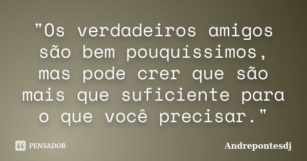 "Os verdadeiros amigos são bem pouquíssimos, mas pode crer que são mais que suficiente para o que você precisar."... Frase de Andrepontesdj.