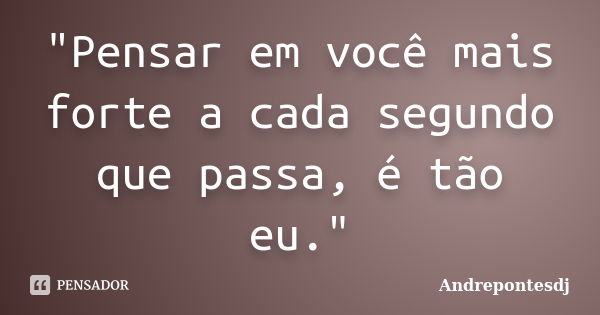 "Pensar em você mais forte a cada segundo que passa, é tão eu."... Frase de Andrepontesdj.