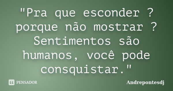 "Pra que esconder ? porque não mostrar ? Sentimentos são humanos, você pode consquistar."... Frase de Andrepontesdj.