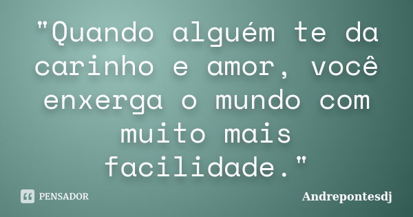 "Quando alguém te da carinho e amor, você enxerga o mundo com muito mais facilidade."... Frase de Andrepontesdj.