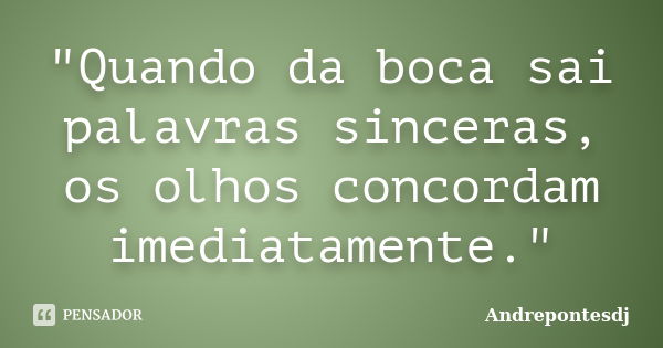 "Quando da boca sai palavras sinceras, os olhos concordam imediatamente."... Frase de Andrepontesdj.