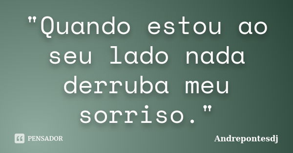 "Quando estou ao seu lado nada derruba meu sorriso."... Frase de Andrepontesdj.