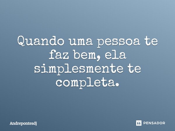 Quando uma pessoa te faz bem, ela simplesmente te completa.... Frase de Andrepontesdj.