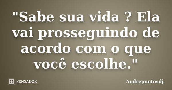 "Sabe sua vida ? Ela vai prosseguindo de acordo com o que você escolhe."... Frase de Andrepontesdj.