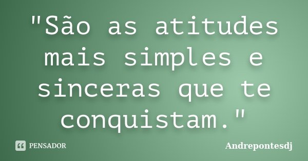 "São as atitudes mais simples e sinceras que te conquistam."... Frase de Andrepontesdj.