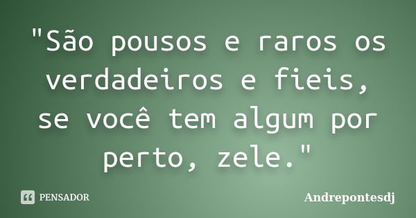 "São pousos e raros os verdadeiros e fieis, se você tem algum por perto, zele."... Frase de Andrepontesdj.