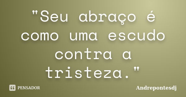 "Seu abraço é como uma escudo contra a tristeza."... Frase de Andrepontesdj.