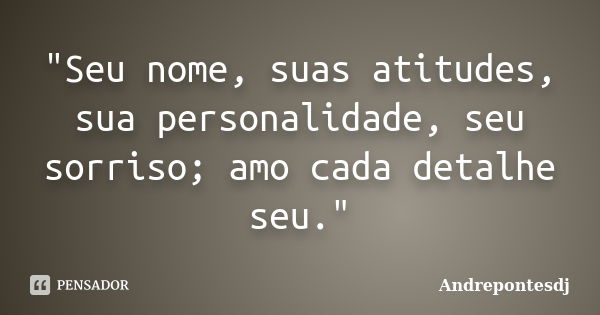 "Seu nome, suas atitudes, sua personalidade, seu sorriso; amo cada detalhe seu."... Frase de Andrepontesdj.