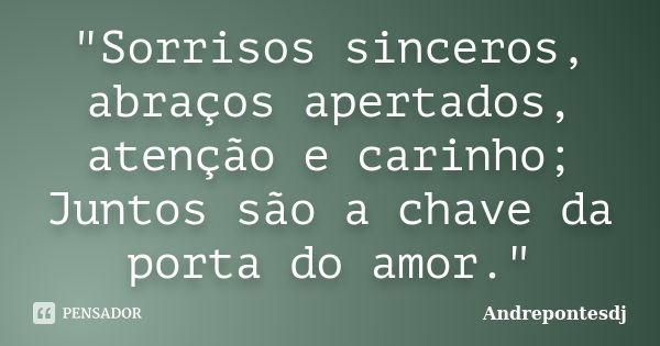 "Sorrisos sinceros, abraços apertados, atenção e carinho; Juntos são a chave da porta do amor."... Frase de Andrepontesdj.