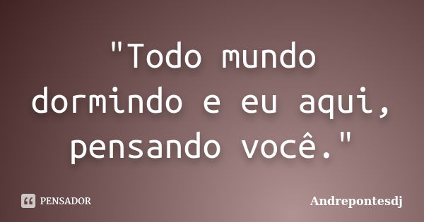 "Todo mundo dormindo e eu aqui, pensando você."... Frase de Andrepontesdj.