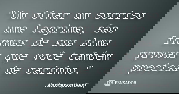 "Um olhar um sorriso uma lagrima, são formas de sua alma provar que você também precisa de carinho."... Frase de Andrepontesdj.