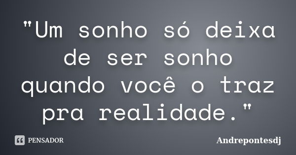 "Um sonho só deixa de ser sonho quando você o traz pra realidade."... Frase de Andrepontesdj.