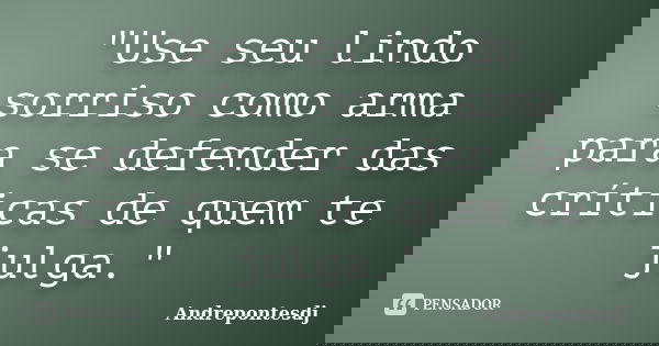 "Use seu lindo sorriso como arma para se defender das críticas de quem te julga."... Frase de Andrepontesdj.