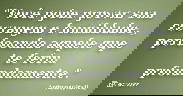 "Você pode provar sua coragem e humildade, perdoando aquele que te feriu profundamente."... Frase de Andrepontesdj.