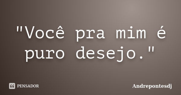 "Você pra mim é puro desejo."... Frase de Andrepontesdj.