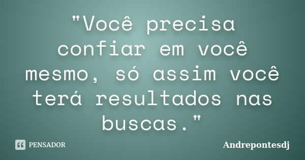 "Você precisa confiar em você mesmo, só assim você terá resultados nas buscas."... Frase de Andrepontesdj.