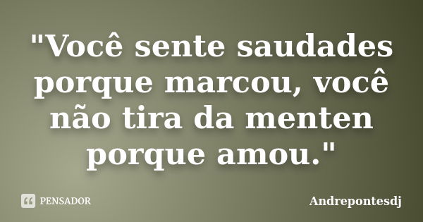 "Você sente saudades porque marcou, você não tira da menten porque amou."... Frase de Andrepontesdj.