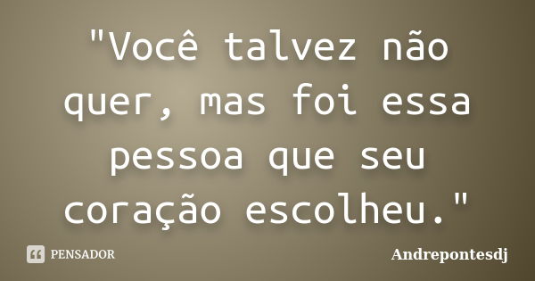 "Você talvez não quer, mas foi essa pessoa que seu coração escolheu."... Frase de Andrepontesdj.