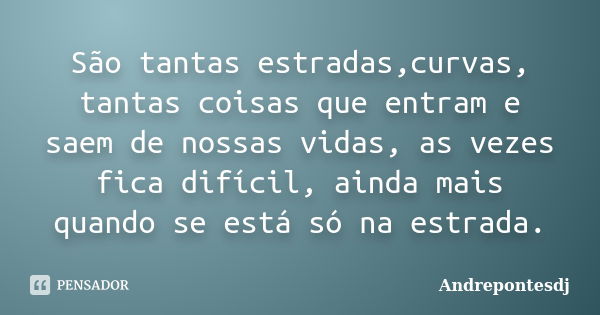 São tantas estradas,curvas, tantas coisas que entram e saem de nossas vidas, as vezes fica difícil, ainda mais quando se está só na estrada.... Frase de Andrepontesdj.