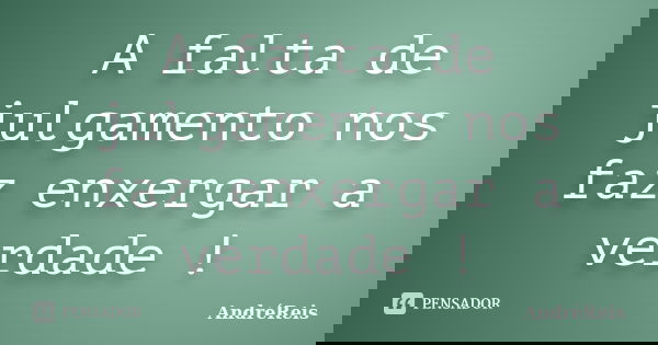 A falta de julgamento nos faz enxergar a verdade !... Frase de AndréReis.