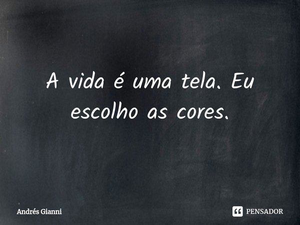 ⁠A vida é uma tela. Eu escolho as cores.... Frase de Andrés Gianni.