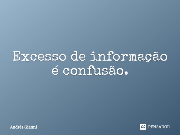 ⁠Excesso de informação é confusão.... Frase de Andrés Gianni.