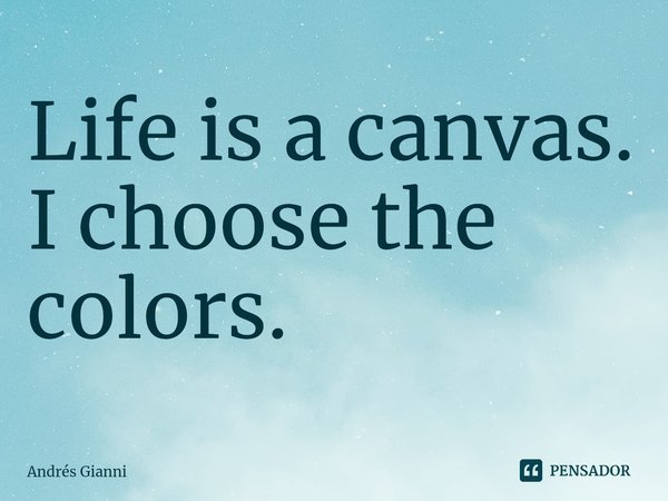 ⁠Life is a canvas. I choose the colors.... Frase de Andrés Gianni.